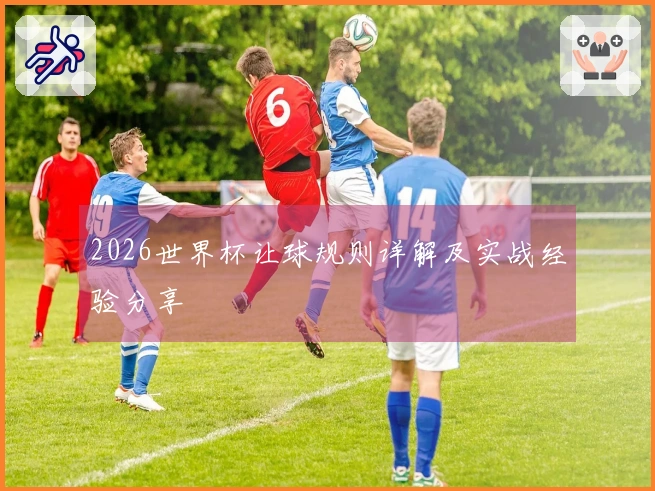 2026世界杯让球规则详解及实战经验分享