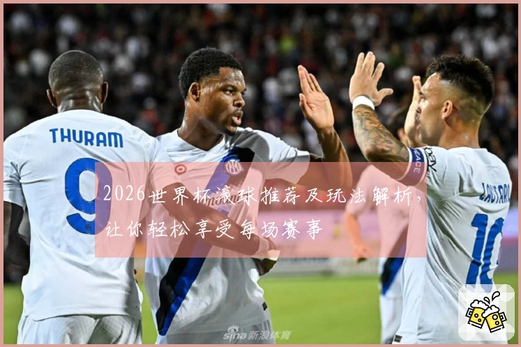 2026世界杯滚球推荐及玩法解析，让你轻松享受每场赛事