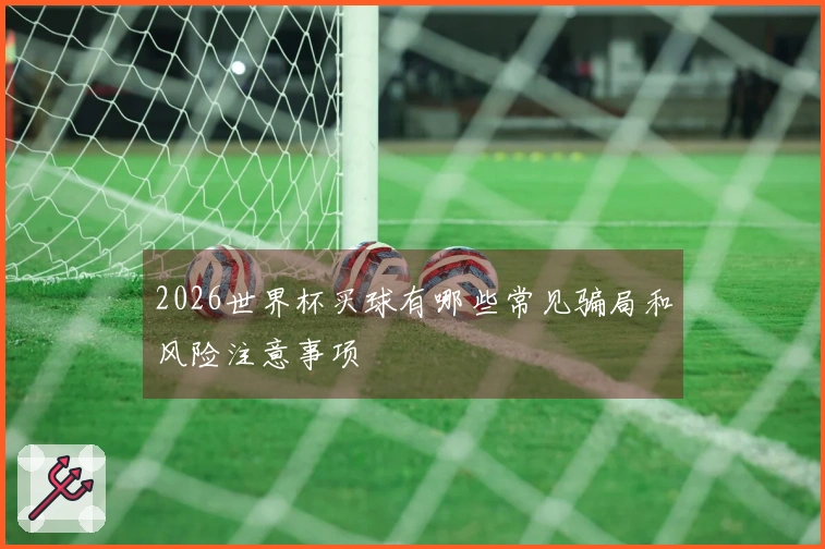2026世界杯买球有哪些常见骗局和风险注意事项