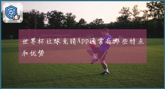 世界杯让球竞猜App通常有哪些特点和优势