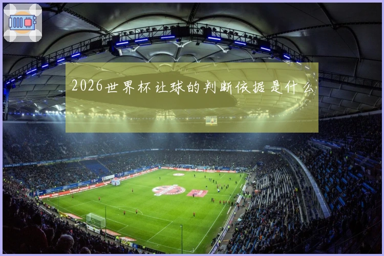 2026世界杯让球的判断依据是什么