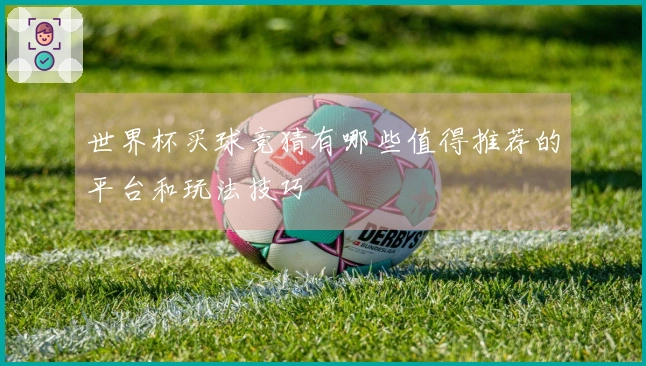 世界杯买球竞猜有哪些值得推荐的平台和玩法技巧