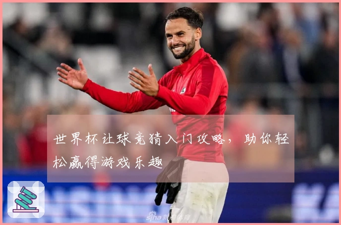 世界杯让球竞猜入门攻略,助你轻松赢得游戏乐趣