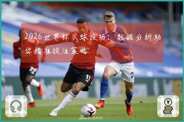 2026世界杯买球技巧：数据分析助你精准投注策略