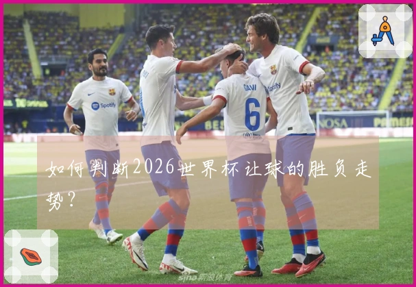 如何判断2026世界杯让球的胜负走势？