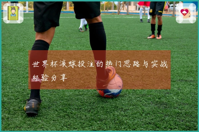 世界杯滚球投注的热门思路与实战经验分享