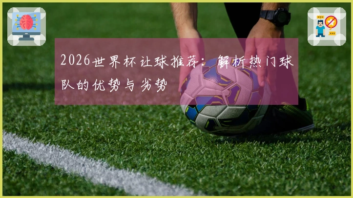 2026世界杯让球推荐：解析热门球队的优势与劣势