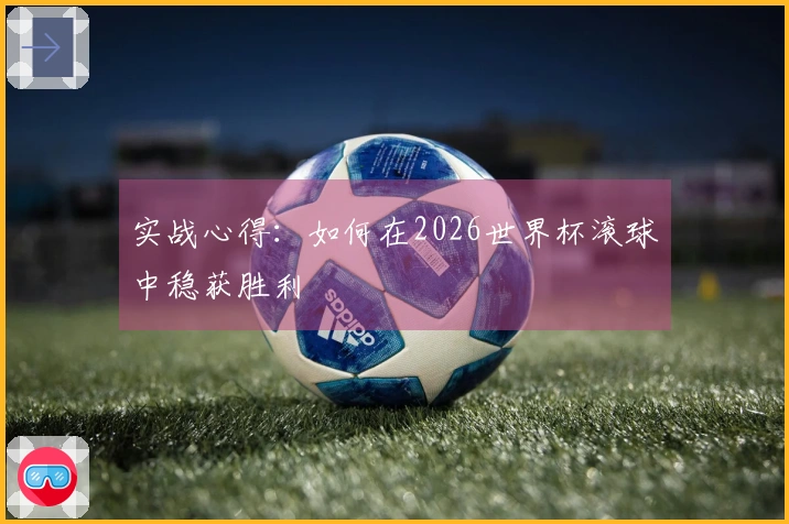 实战心得：如何在2026世界杯滚球中稳获胜利