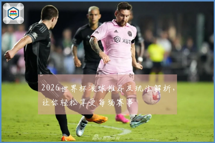 2026世界杯滚球推荐及玩法解析，让你轻松享受每场赛事